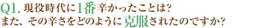 Q1.現役時代に１番辛かったことは？また、その辛さをどのように克服されたのですか？