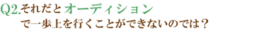 Q2.それだとオーディションで一歩上を行くことができないのでは？